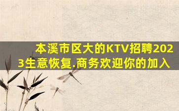 本溪市区大的KTV招聘2023生意恢复.商务欢迎你的加入